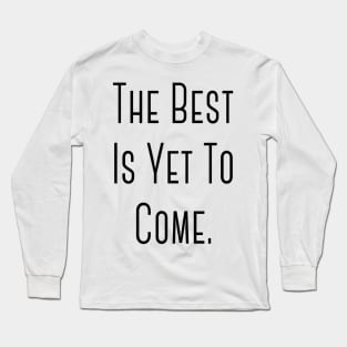 "The Best Is Yet To Come" Happy Hope Feelings Celebration Designs Lovely Celebration Occasional Typographic Slogans for Man’s & Woman’s Long Sleeve T-Shirt